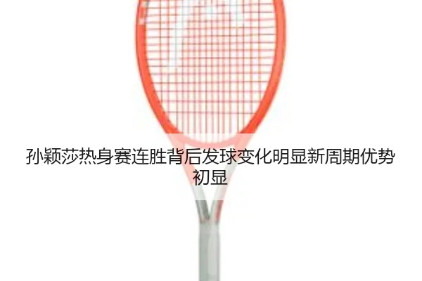 孙颖莎热身赛连胜背后发球变化明显新周期优势初显