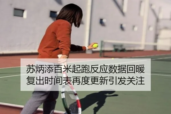 苏炳添百米起跑反应数据回暖 复出时间表再度更新引发关注
